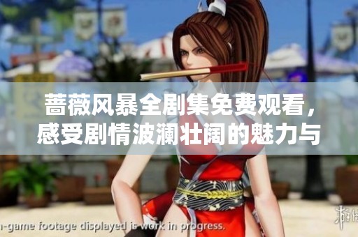 蔷薇风暴全剧集免费观看，感受剧情波澜壮阔的魅力与精彩