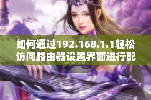 如何通过192.168.1.1轻松访问路由器设置界面进行配置