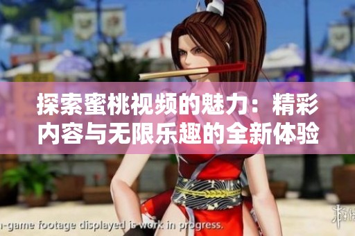 探索蜜桃视频的魅力：精彩内容与无限乐趣的全新体验
