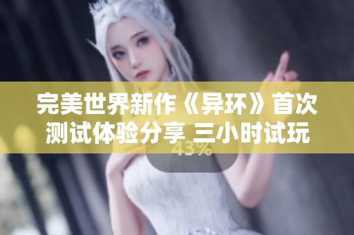 完美世界新作《异环》首次测试体验分享 三小时试玩深入解析