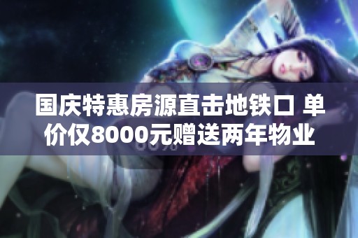 国庆特惠房源直击地铁口 单价仅8000元赠送两年物业费