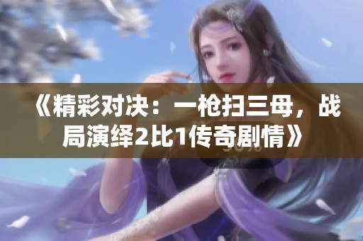 《精彩对决：一枪扫三母，战局演绎2比1传奇剧情》