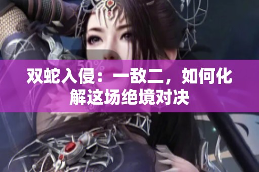 双蛇入侵：一敌二，如何化解这场绝境对决