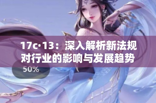 17c·13：深入解析新法规对行业的影响与发展趋势