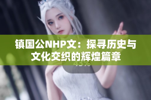 镇国公NHP文：探寻历史与文化交织的辉煌篇章