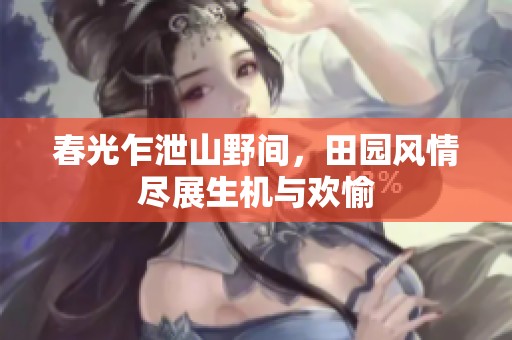 春光乍泄山野间，田园风情尽展生机与欢愉
