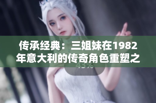 传承经典：三姐妹在1982年意大利的传奇角色重塑之旅