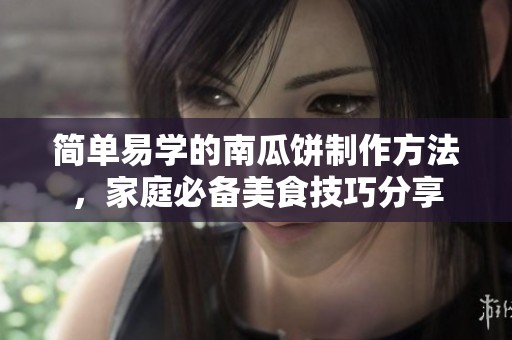 简单易学的南瓜饼制作方法，家庭必备美食技巧分享