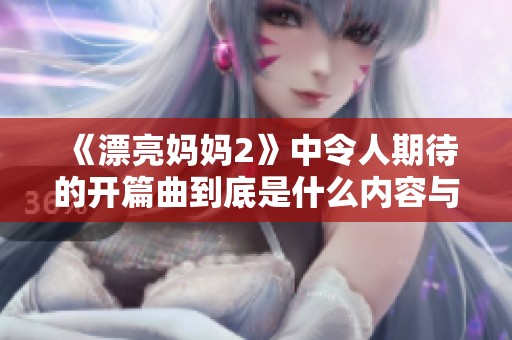 《漂亮妈妈2》中令人期待的开篇曲到底是什么内容与寓意呢