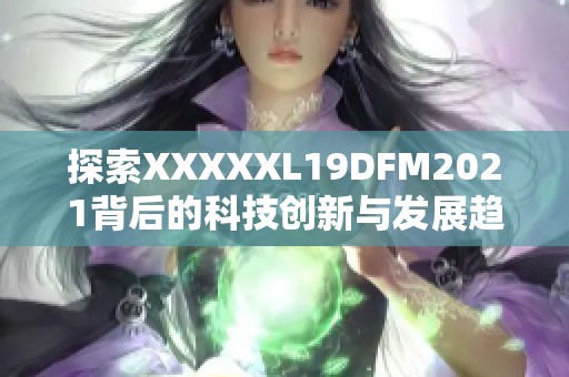 探索XXXXXL19DFM2021背后的科技创新与发展趋势
