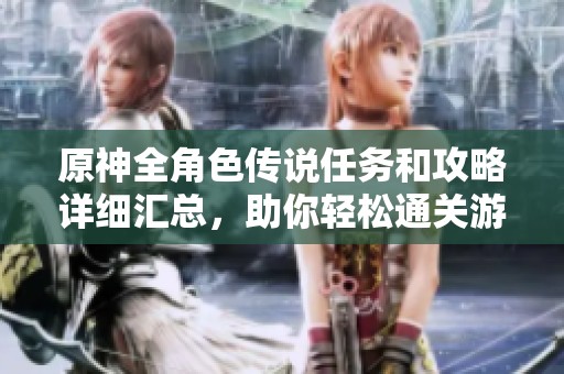 原神全角色传说任务和攻略详细汇总，助你轻松通关游戏