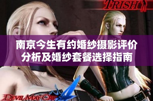 南京今生有约婚纱摄影评价分析及婚纱套餐选择指南