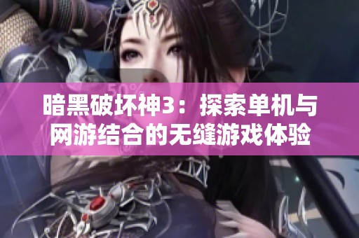 暗黑破坏神3：探索单机与网游结合的无缝游戏体验