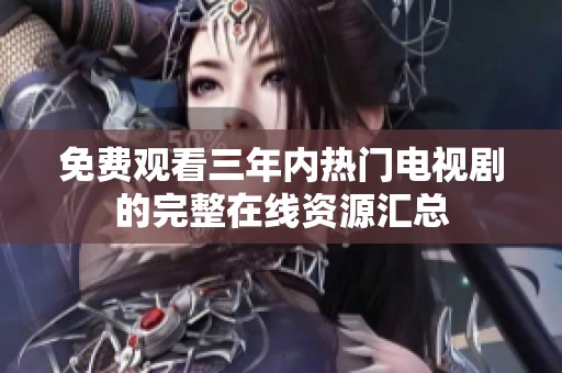 免费观看三年内热门电视剧的完整在线资源汇总