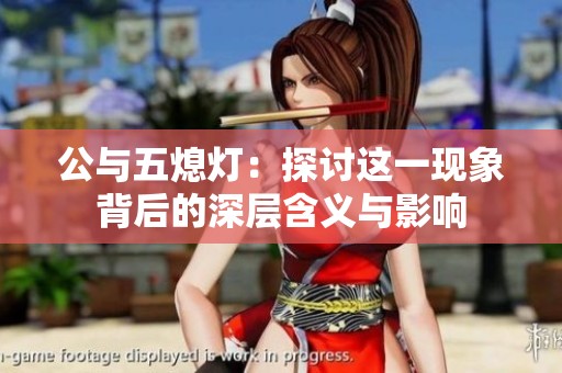 公与五熄灯：探讨这一现象背后的深层含义与影响