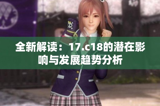 全新解读：17.c18的潜在影响与发展趋势分析