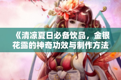 《清凉夏日必备饮品，金银花露的神奇功效与制作方法》
