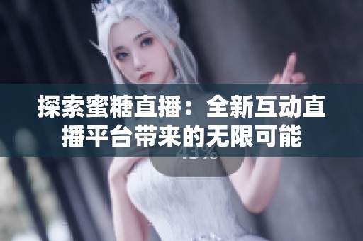 探索蜜糖直播：全新互动直播平台带来的无限可能