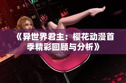 《异世界君主：樱花动漫首季精彩回顾与分析》