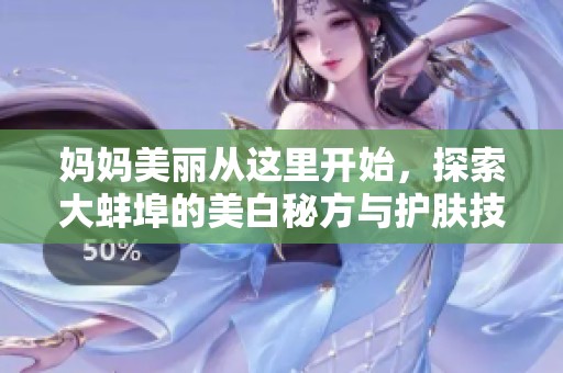 妈妈美丽从这里开始，探索大蚌埠的美白秘方与护肤技巧