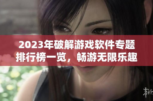 2023年破解游戏软件专题排行榜一览，畅游无限乐趣与冒险