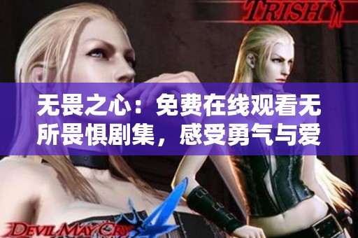 无畏之心：免费在线观看无所畏惧剧集，感受勇气与爱心的故事