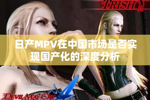 日产MPV在中国市场是否实现国产化的深度分析