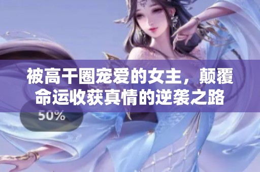 被高干圈宠爱的女主，颠覆命运收获真情的逆袭之路