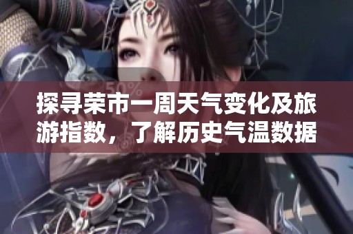 探寻荣市一周天气变化及旅游指数，了解历史气温数据指南