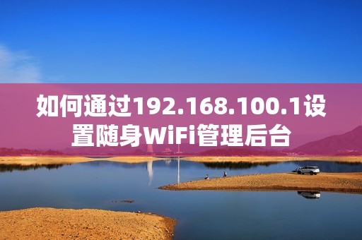 如何通过192.168.100.1设置随身WiFi管理后台