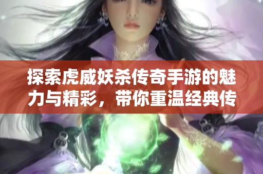 探索虎威妖杀传奇手游的魅力与精彩，带你重温经典传奇体验