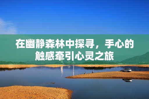 在幽静森林中探寻，手心的触感牵引心灵之旅