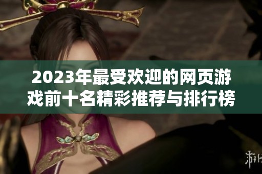 2023年最受欢迎的网页游戏前十名精彩推荐与排行榜分析