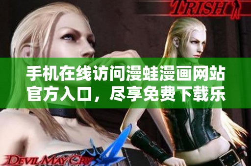 手机在线访问漫蛙漫画网站官方入口，尽享免费下载乐趣