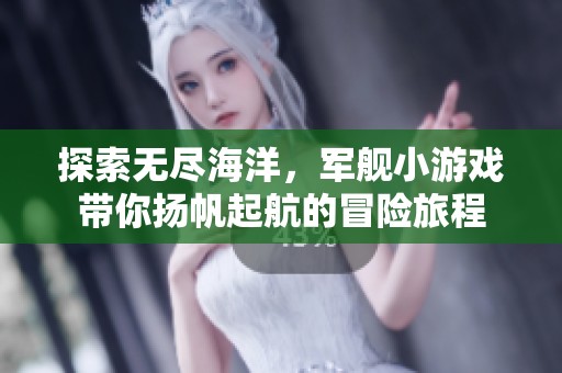 探索无尽海洋，军舰小游戏带你扬帆起航的冒险旅程