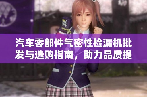 汽车零部件气密性检漏机批发与选购指南，助力品质提升