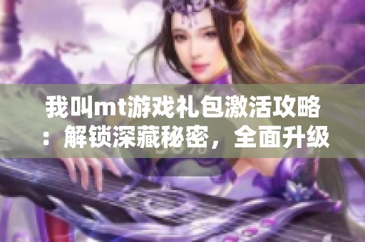 我叫mt游戏礼包激活攻略：解锁深藏秘密，全面升级游戏体验