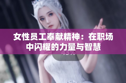 女性员工奉献精神：在职场中闪耀的力量与智慧