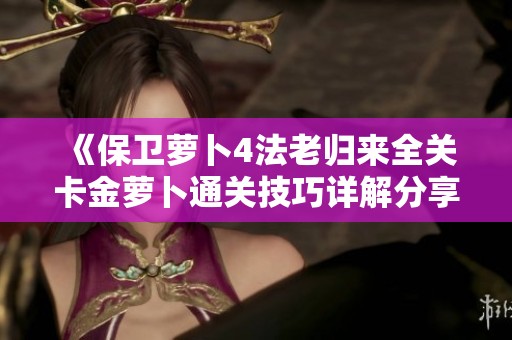 《保卫萝卜4法老归来全关卡金萝卜通关技巧详解分享》