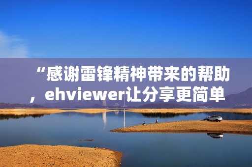 “感谢雷锋精神带来的帮助，ehviewer让分享更简单”