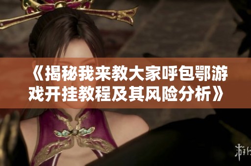 《揭秘我来教大家呼包鄂游戏开挂教程及其风险分析》