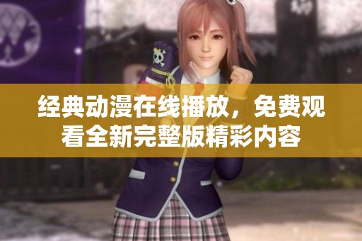 经典动漫在线播放，免费观看全新完整版精彩内容