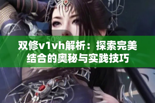 双修v1vh解析：探索完美结合的奥秘与实践技巧
