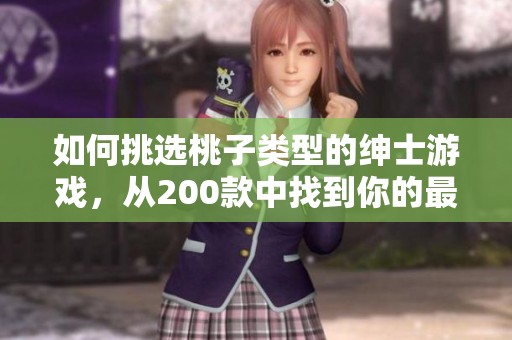 如何挑选桃子类型的绅士游戏，从200款中找到你的最佳选择