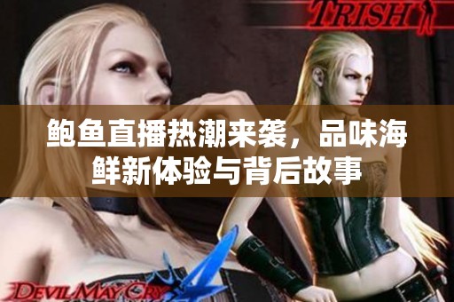 鲍鱼直播热潮来袭，品味海鲜新体验与背后故事