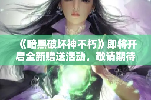 《暗黑破坏神不朽》即将开启全新赠送活动，敬请期待精彩内容