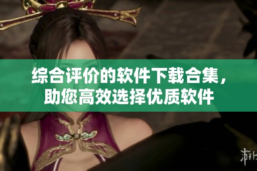 综合评价的软件下载合集，助您高效选择优质软件