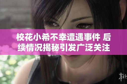 校花小希不幸遭遇事件 后续情况揭秘引发广泛关注