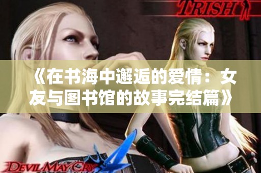 《在书海中邂逅的爱情：女友与图书馆的故事完结篇》