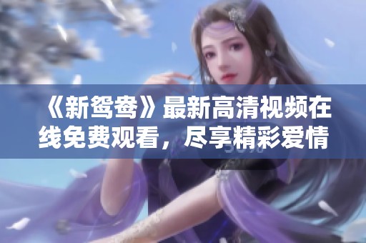 《新鸳鸯》最新高清视频在线免费观看，尽享精彩爱情剧情！